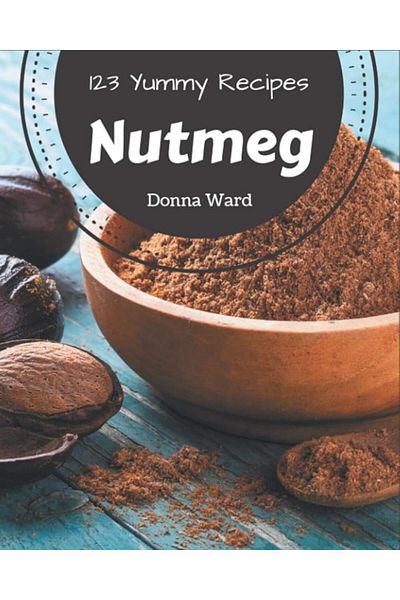 Ingram 123 Yummy Nutmeg Recipes A Yummy Nutmeg Cookbook You Will Love