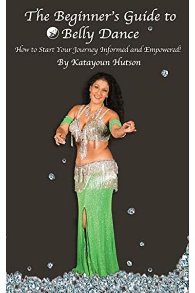 Ingram The Beginners Guide To Belly Dance How To Start Your Journey Informed And Empowered