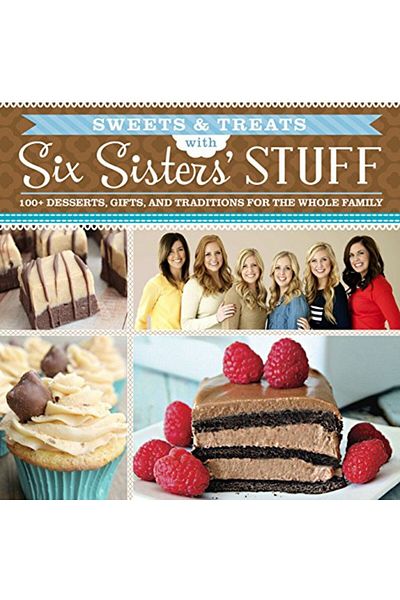 Ingram Sweets & Treats With Six Sisters Stuff 100 Desserts Gift Ideas And Traditions For The Whole Fam