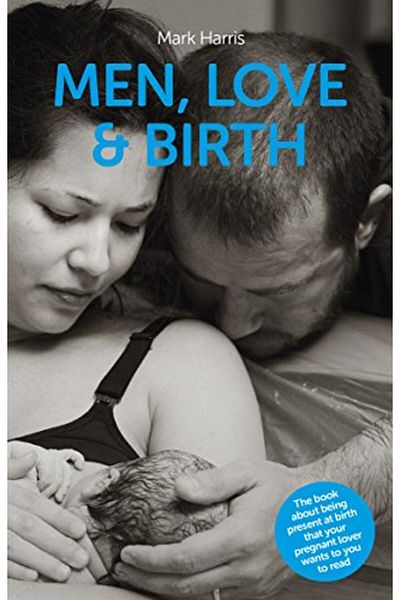 Macmillan Distribution Men Love & Birth The Book About Being Present At Birth That Your Pregnant Lover Wants You To Read