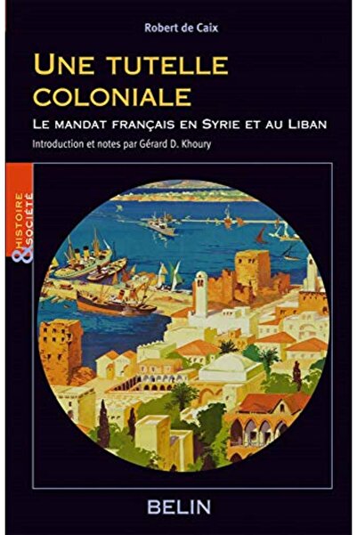 BELİN A Colonial Mandate: the French Mandate in Syria and Lebanon - Political Writings by Robert De Caix