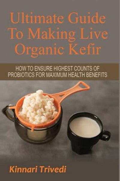 Ingram Ultimate Guide To Making Live Organic Kefir How To Ensure The Highest Counts Of Probiotics For Maxi