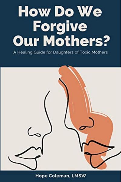 Ingram How Do We Forgive Our Mothers A Healing Guide For Daughters Of Toxic Mothers