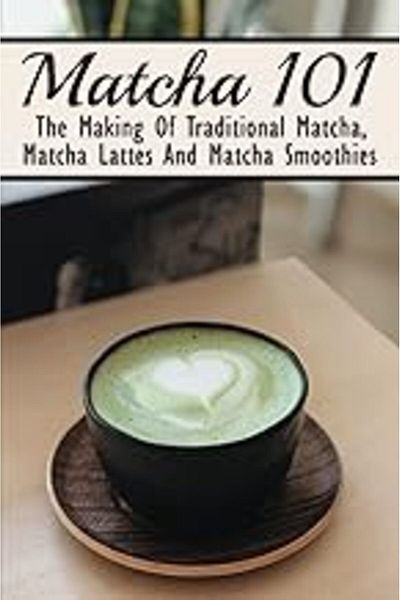 Ingram Matcha 101 The Making Of Traditional Matcha Matcha Lattes And Matcha Smoothies Matcha Green Tea B