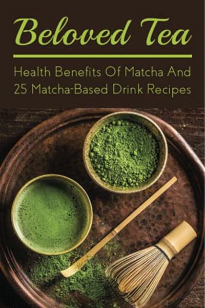 Ingram Beloved Tea Health Benefits Of Matcha And 25 Matchabased Drink Recipes The Amazing Health Benefit