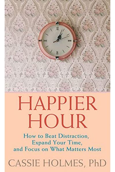 Ingram Happier Hour How To Beat Distraction Expand Your Time And Focus On What Matters Most