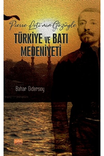 Nobel Akademik Yayıncılık Pierre Loti’nin Gözüyle Türkiye ve Batı Medeniyeti