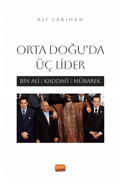 Nobel Akademik Yayıncılık ORTA DOĞU’DA ÜÇ LİDER - Bin Ali, Kaddafi, Mübarek