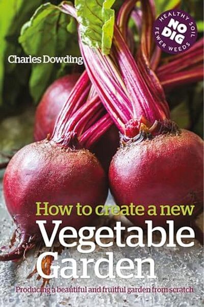Bloomsbury How to Create a New Vegetable Garden: Producing a Beautiful and Fruitful Garden from Scratch