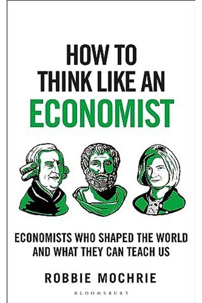 Bloomsbury How to Think Like an Economist: Great Economists Who Shaped the World and What They Can Teach Us