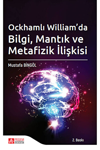 Pegem Akademi Yayıncılık Ockhamlı William’da Bilgi, Mantık ve Metafizik İlişkisi