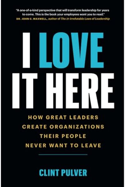 Page Two Books, Inc. I Love It Here: How Great Leaders Create Organizations Their People Never Want to Leave