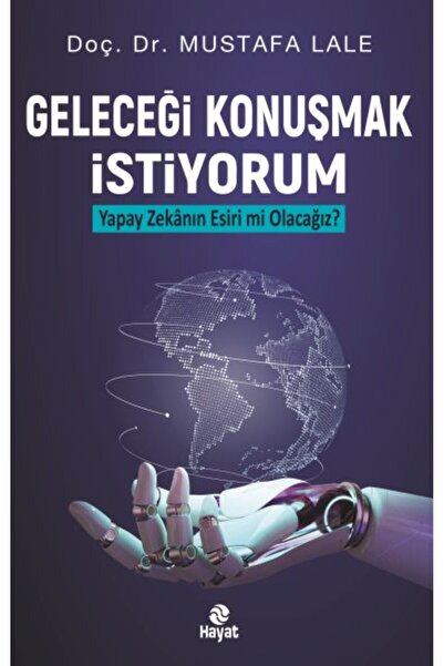 Hayat Yayınları Geleceği Konuşmak İstiyorum Yapay Zekanın Esiri mi Olacağız?