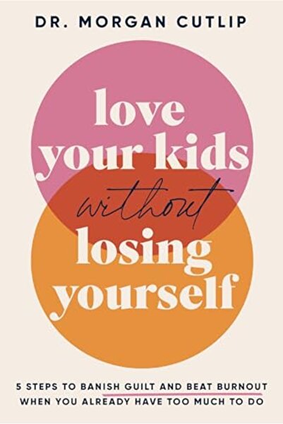 Thomas Nelson Love Your Kids Without Losing Yourself 5 Steps To Banish Guilt ...