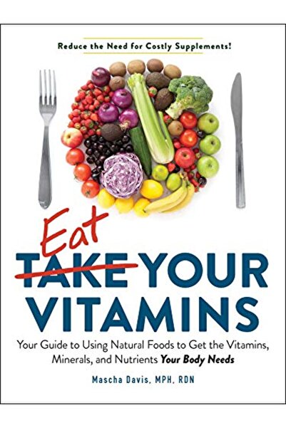 Adams Media Corporation Eat Your Vitamins Your Guide To Using Natural Foods To Get The Vitamins Minerals And Nutrients Yo