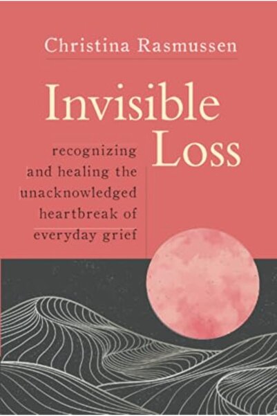 Sounds True Invisible Loss Recognizing And Healing The Unacknowledged Heartbr...