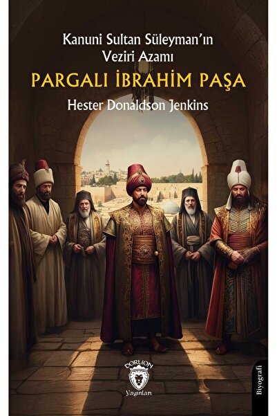 Dorlion Yayınları Kanuni Sultan Süleyman’In Veziri Azamı Pargalı İbrahim Paşa...