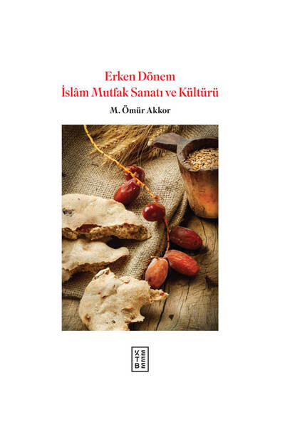 Ketebe Erken Dönem İslam Mutfak Sanatı ve Kültürü (Ciltli) Muhammed Ömür Akkor