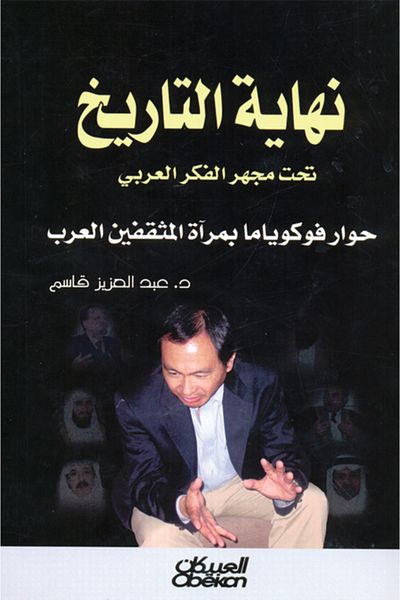 Obeikan Publishing The End of History Under the Microscope of Arab Thought - Fukuyama's Dialogue in the Mirror of Arab Intellectuals