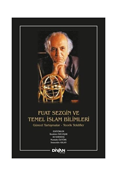 Divan Kitap Fuat Sezgin ve Temel İslam Bilimleri: Güncel Tartışmalar Teorik T...
