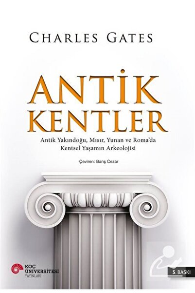 Koç Üniversitesi Yayınları Antik Kentler & Antik Yakındoğu, Mısır, Yunan Ve R...