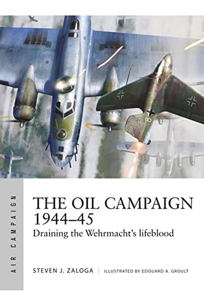 Bloomsbury The Oil Campaign 1944-45 Draining The Wehrmachts Lifeblood