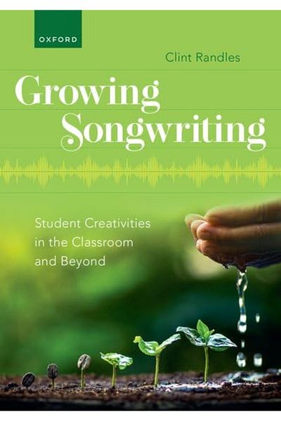 OXFORD UNIVERSITY PRESS Growing Songwriting Student Creativities In The Classroom And Beyond