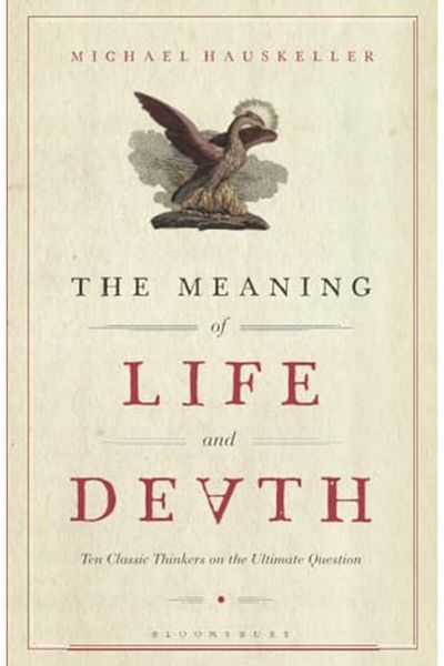 Bloomsbury The Meaning Of Life And Death Ten Classic Thinkers On The Ultimate Question