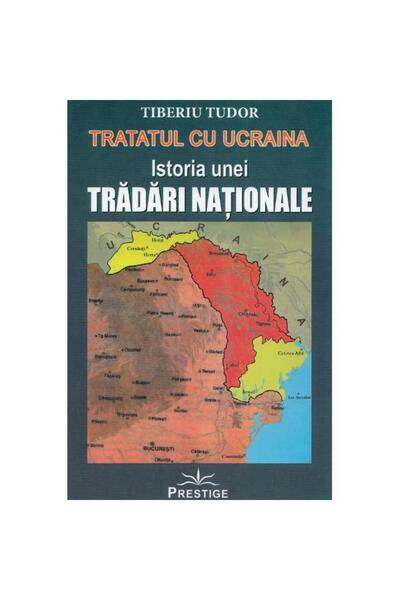 Prestige Tratatul cu Ucraina. Istoria unei tradari nationale - Tiberiu Tudor