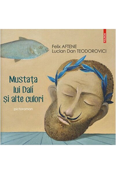 Polirom Mustața lui Dali și alte culori, Felix Aftene, Lucian Dan Teodorovici
