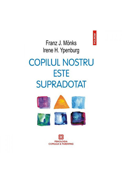 Polirom Copilul nostru este dotat - Franz J. Monks, Irene H. Ypenburg