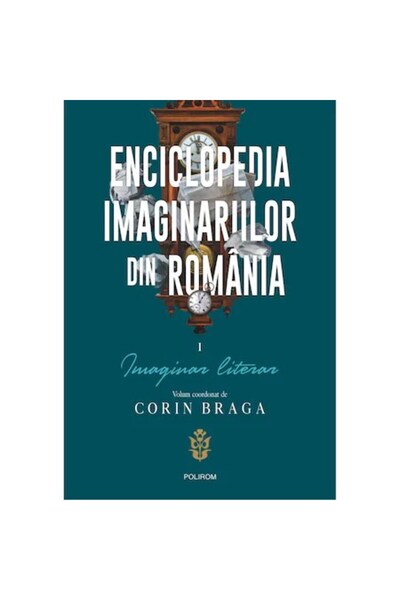 Polirom Enciclopedia Imaginarilor Români. Vol. I: Imaginar literar, Corin Braga