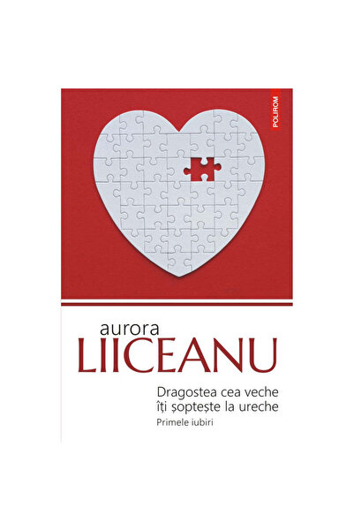 Polirom Iubirea veche îți șoptește la ureche. Primele iubiri (ediția 2019), Aurora Liiceanu