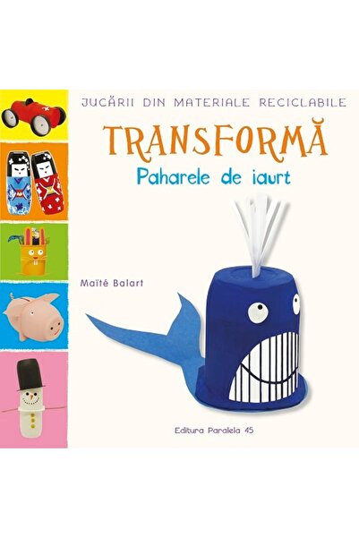 Paralela 45 Jucarii din materiale reciclabile - Transform: cupe de iaurt, Mai...