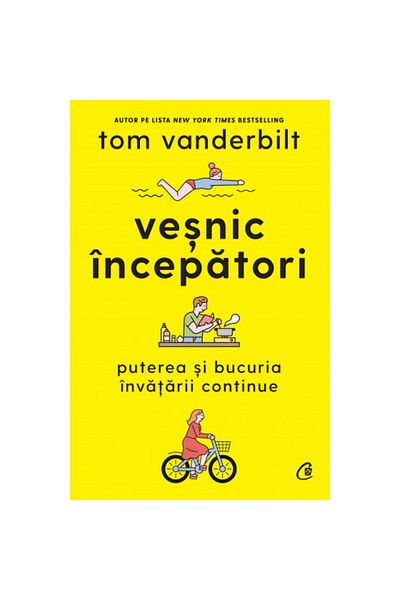 Curtea Veche Forever Beginners: The Power and Joy of Continuous Learning, Tom Vanderbilt