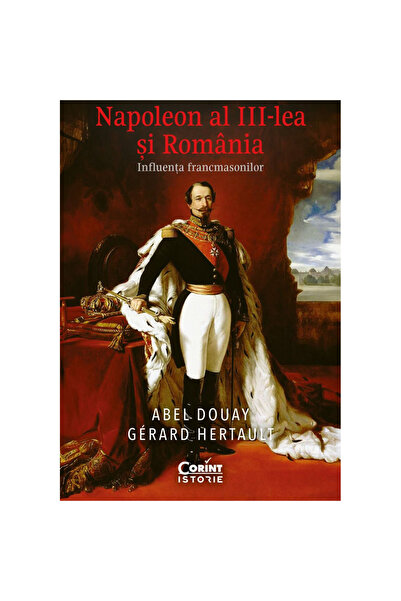 Corint Napoleon al III-lea și România. Influența masonilor, Abel Douay și Ger...