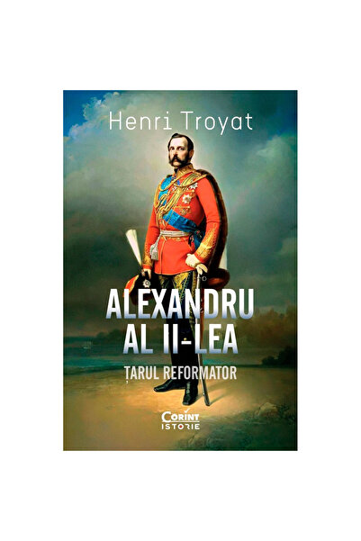 Corint Alexandru al II-lea. Țarul reformator, Henri Troyat