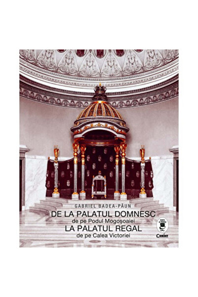 Corint De la Palatul Domnesc la Palatul Regal - Gabriel Badea Paun