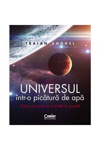 Corint The Universe in a Drop of Water. The Physics You Don't Learn at School, Traian Anghel