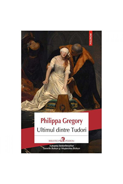 Polirom Ultimul dintre Tudori - Philippa Gregory