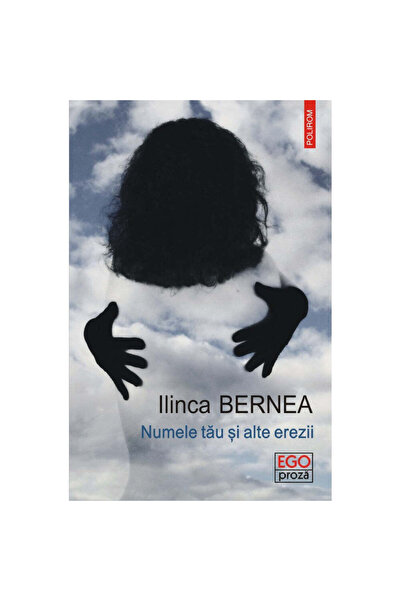 Polirom Numele tău și alte erezii - Ilinca Bernea