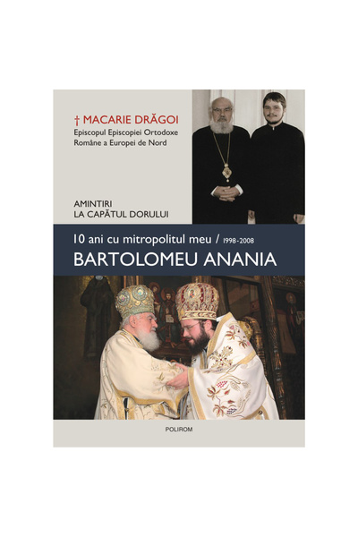 Polirom 10 години с моя митрополит, Бартоломеу Анания 1998-2008, Макарий Драгои