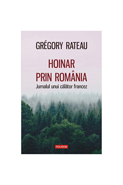Polirom Rătăcind prin România. Jurnalul unui călător francez, Gregory Rateau