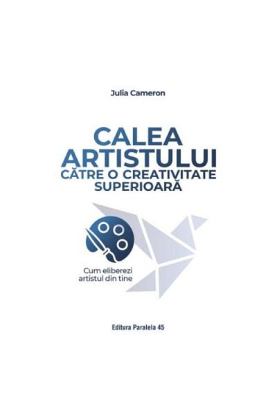 Editura Paralela 45 The Artist's Path to Higher Creativity. How to Unleash the Artist Within You - Julia Cameron