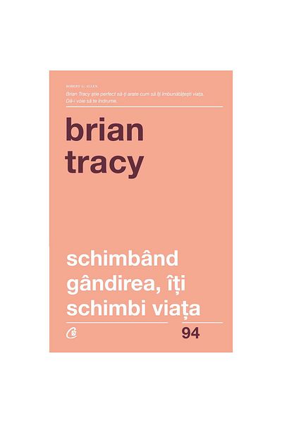 Curtea Veche By changing your thinking, you change your life - Brian Tracy (4th revised edition)