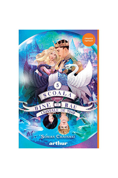 ARTHUR Scoala pentru bine si rau 5. Cristale timpului, Soman Chainani
