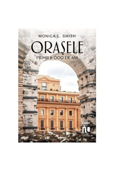 Corint Градове. Първите 6000 години Алина Попеску, Моника Л. Смит