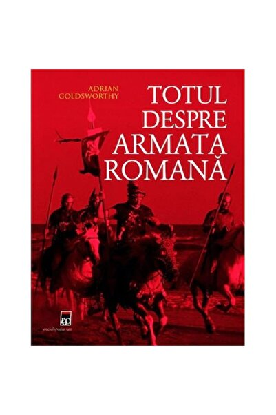 Rao Totul despre Armata Română - Adrian Goldsworthy
