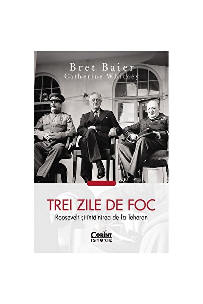 Corint Trei zile de foc: Roosevelt și întâlnirea de la Teheran - Bret Baier, ...