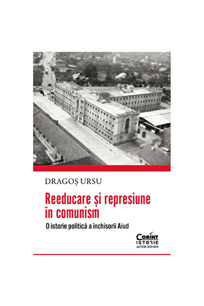 Corint Reeducare și represiune în comunism. O istorie politică a închisorii d...